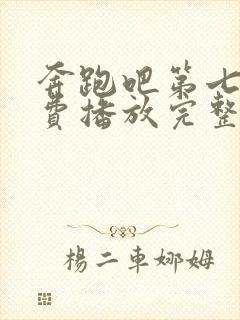 奔跑吧第七季免费播放完整版