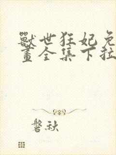 兽世狂妃免费漫画全集下拉式