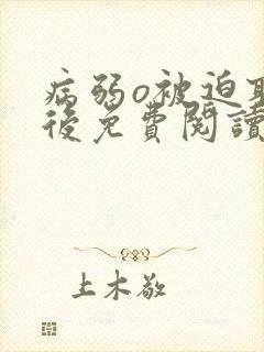 病弱o被迫联姻后免费阅读