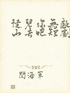 徒儿你无敌了下山去吧短剧全集