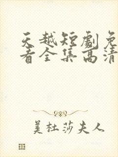 天越短剧免费观看全集高清