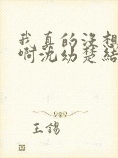 我真的没想重生啊沈幼楚结局