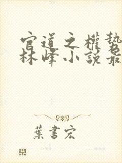 官道之权势滔天林峰小说最新章节免费阅读封面