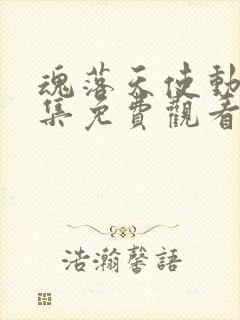 魂落天使动漫全集免费观看