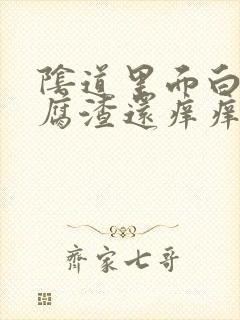 阴道里面白色豆腐渣还痒痒