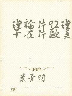 理论片92理论午夜片欧美