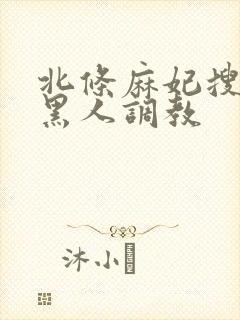 北条麻妃搜查官黑人调教