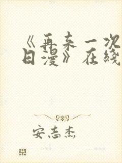 《再来一次好吗日漫》在线观看全集