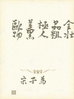 欧美极品金发尤物黑人粗壮