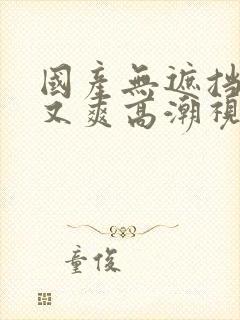 国产无遮挡又黄又爽高潮视频封面