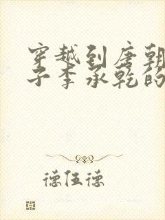 穿越到唐朝成太子李承乾的小说