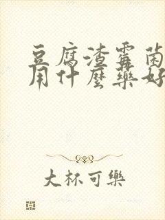 豆腐渣霉菌阴炎用什么药好得快