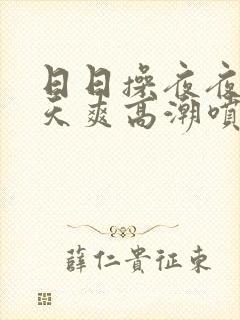 日日操夜夜摸天天爽高潮喷水