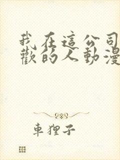 我在这公司有喜欢的人动漫
