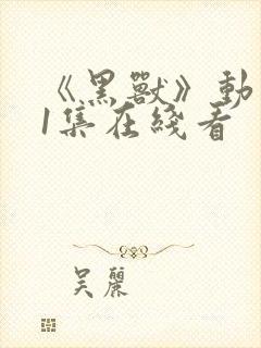 《黑兽》动漫51集在线看