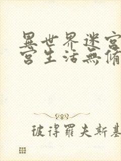 异世界迷宫的后宫生活无修