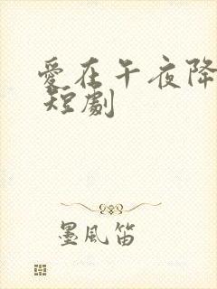 爱在午夜降临前 短剧