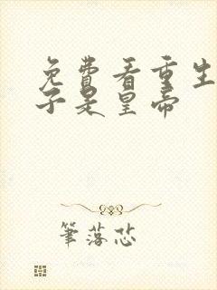 免费看重生之老子是皇帝