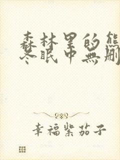 森林里的熊先生冬眠中无删泰剧兔