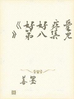 《好好疼爱里面》第八集免费