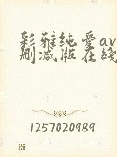 彩雅纯爱av无删减版在线播放