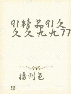 91精品91久久久九九77777