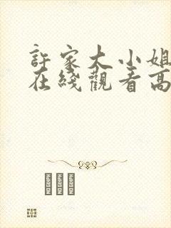 许家大小姐短剧在线观看高清