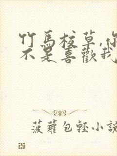 竹马校草,你是不是喜欢我全文阅读