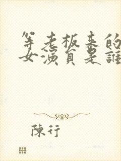 等老板来的妻子女演员是谁演的