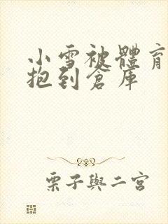 小雪被体育老师抱到仓库