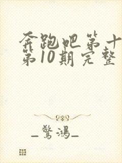 奔跑吧第十三季第10期完整版