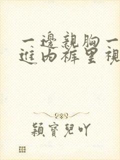 一边亲胸一边摸进内裤里视频