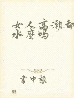 女人高潮都会喷水么吗