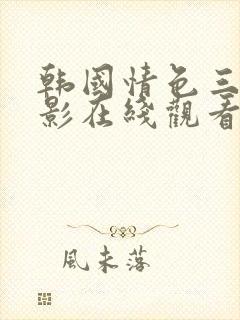 韩国情色三级电影在线观看