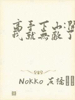 高手下山:开局我就无敌了全文下载