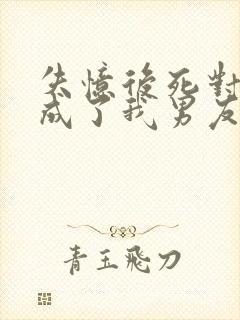 失忆后死对头变成了我男友