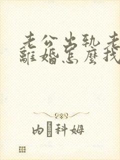 老公出轨老婆想离婚怎么找证据