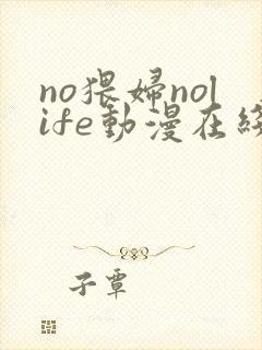 no猥妇nolife动漫在线观看全集