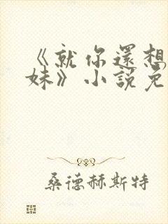 《就你还想娶我妹》小说免费阅读