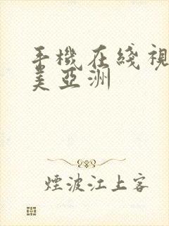 手机在线视频欧美亚洲