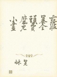 小魔头暴露了漫画免费全版