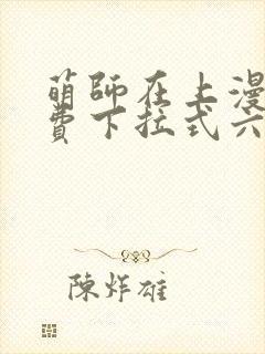 萌师在上漫画免费下拉式六