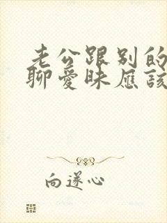 老公跟别的女人聊爱昧应该怎么办