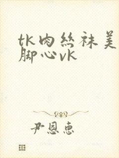 tk肉丝袜美女脚心vk