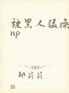 被黑人猛操高潮np