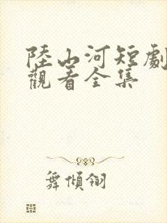 陆山河短剧免费观看全集