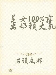 美女100%露出奶头大乳头