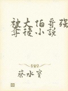 被大伯哥强取豪夺后小说