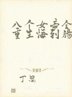 八个女帝全背叛重生悔到肠断免费阅读