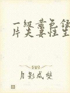 一级黄色录像影片夫妻性生活录像影片